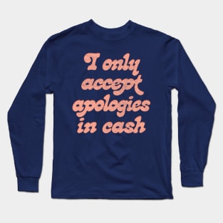 I Only Accept Apologies In Cash Long Sleeve T-Shirt